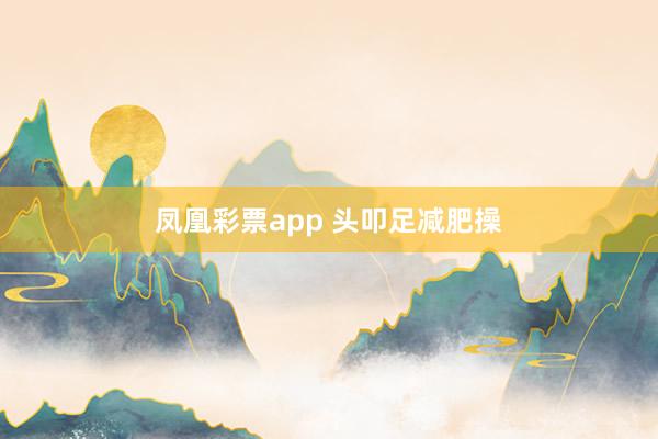 凤凰彩票app 头叩足减肥操