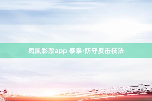 凤凰彩票app 泰拳·防守反击技法