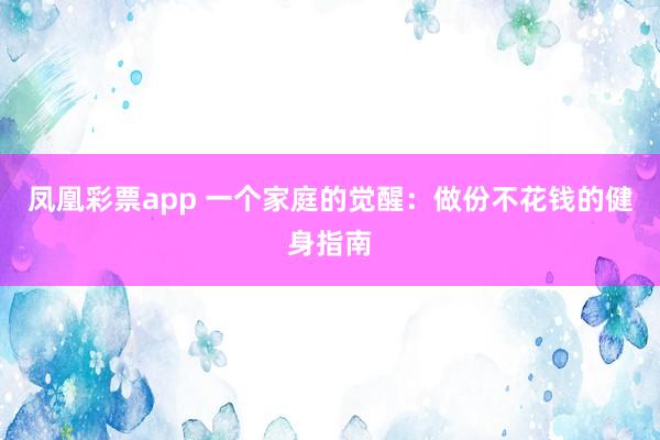 凤凰彩票app 一个家庭的觉醒：做份不花钱的健身指南