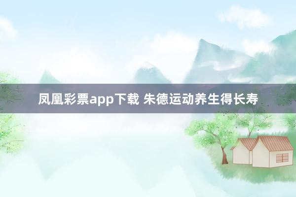 凤凰彩票app下载 朱德运动养生得长寿