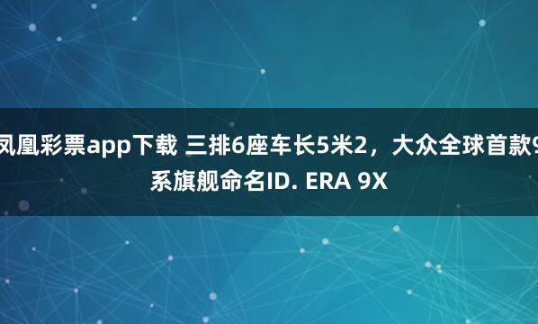 凤凰彩票app下载 三排6座车长5米2，大众全球首款9系旗舰命名ID. ERA 9X