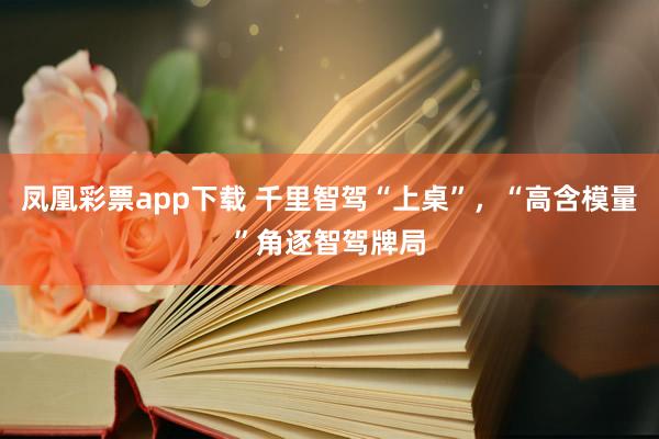 凤凰彩票app下载 千里智驾“上桌”，“高含模量”角逐智驾牌局