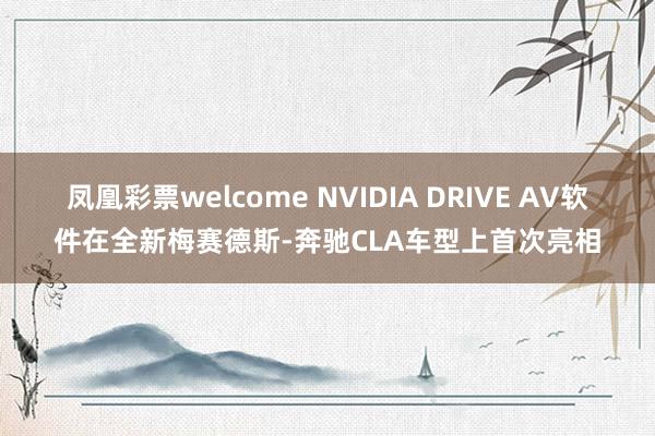 凤凰彩票welcome NVIDIA DRIVE AV软件在全新梅赛德斯-奔驰CLA车型上首次亮相