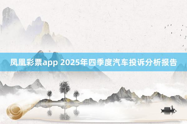 凤凰彩票app 2025年四季度汽车投诉分析报告