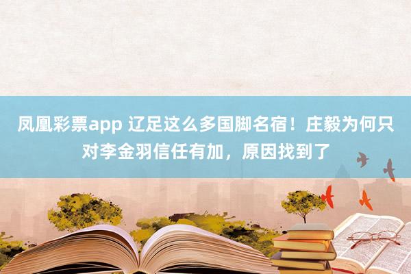 凤凰彩票app 辽足这么多国脚名宿！庄毅为何只对李金羽信任有加，原因找到了