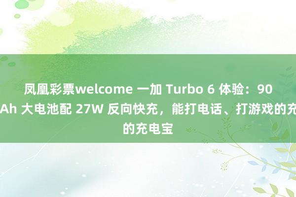 凤凰彩票welcome 一加 Turbo 6 体验：9000mAh 大电池配 27W 反向快充，能打电话、打游戏的充电宝
