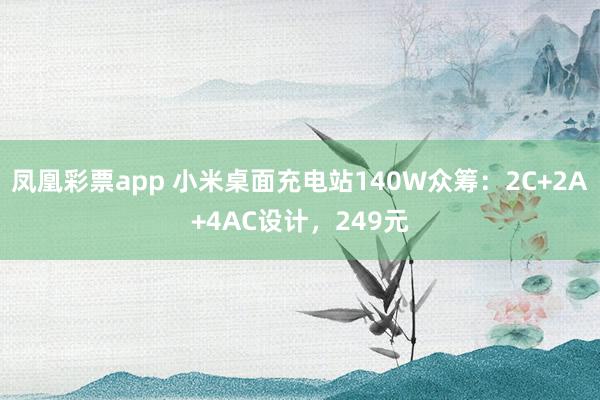 凤凰彩票app 小米桌面充电站140W众筹：2C+2A+4AC设计，249元