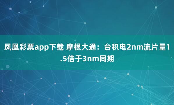 凤凰彩票app下载 摩根大通：台积电2nm流片量1.5倍于3nm同期