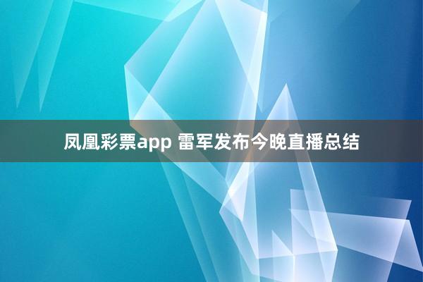 凤凰彩票app 雷军发布今晚直播总结