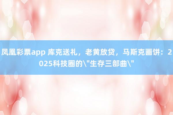 凤凰彩票app 库克送礼，老黄放贷，马斯克画饼：2025科技圈的