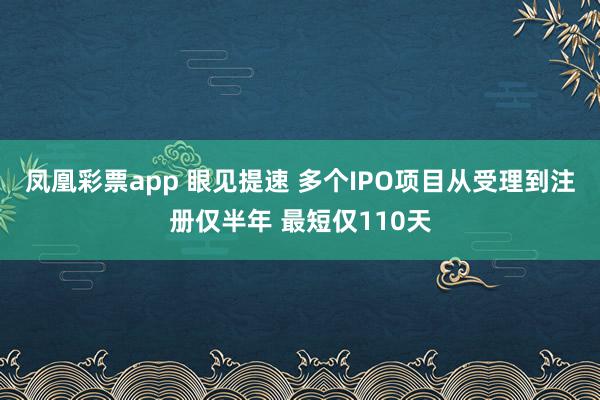 凤凰彩票app 眼见提速 多个IPO项目从受理到注册仅半年 最短仅110天