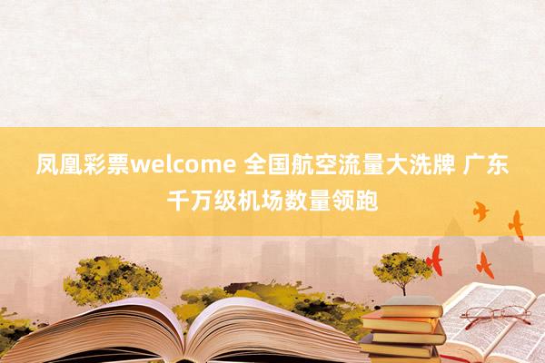 凤凰彩票welcome 全国航空流量大洗牌 广东千万级机场数量领跑