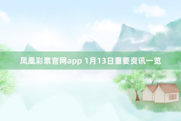 凤凰彩票官网app 1月13日重要资讯一览