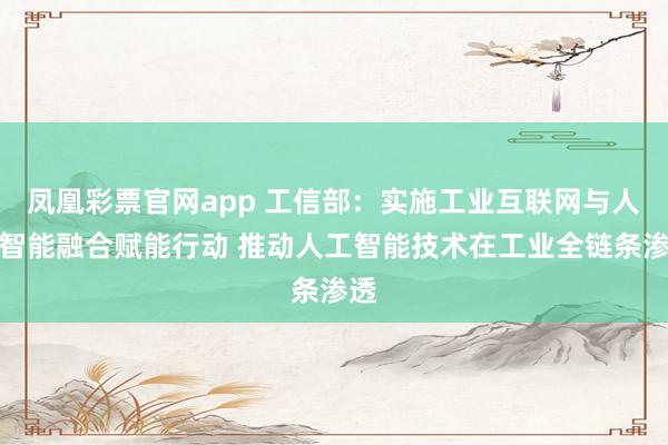 凤凰彩票官网app 工信部：实施工业互联网与人工智能融合赋能行动 推动人工智能技术在工业全链条渗透