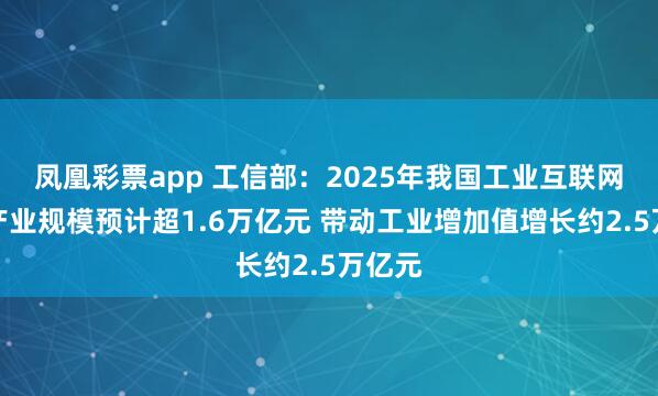 凤凰彩票app 工信部：2025年我国工业互联网核心产业规模预计超1.6万亿元 带动工业增加值增长约2.5万亿元
