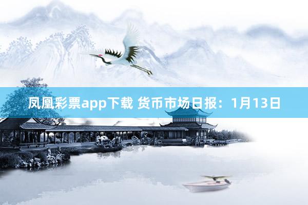 凤凰彩票app下载 货币市场日报：1月13日