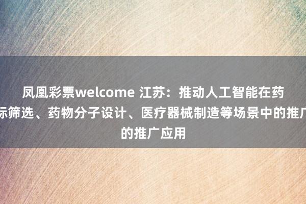 凤凰彩票welcome 江苏：推动人工智能在药物靶标筛选、药物分子设计、医疗器械制造等场景中的推广应用