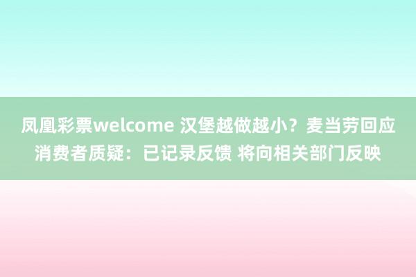 凤凰彩票welcome 汉堡越做越小？麦当劳回应消费者质疑：已记录反馈 将向相关部门反映