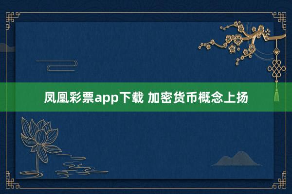 凤凰彩票app下载 加密货币概念上扬