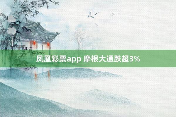 凤凰彩票app 摩根大通跌超3%