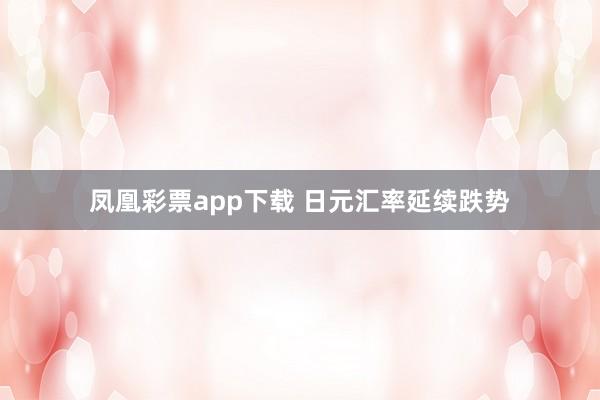 凤凰彩票app下载 日元汇率延续跌势