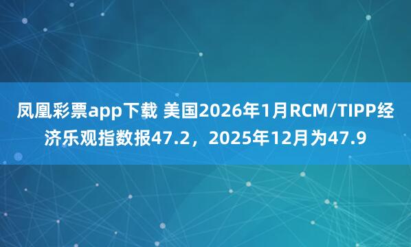 凤凰彩票app下载 美国2026年1月RCM/TIPP经济乐观指数报47.2，2025年12月为47.9