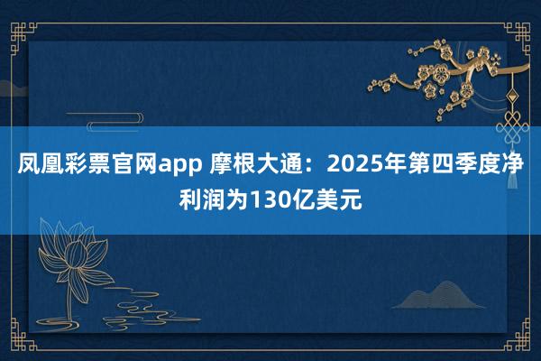 凤凰彩票官网app 摩根大通：2025年第四季度净利润为130亿美元