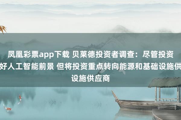 凤凰彩票app下载 贝莱德投资者调查：尽管投资者看好人工智能前景 但将投资重点转向能源和基础设施供应商