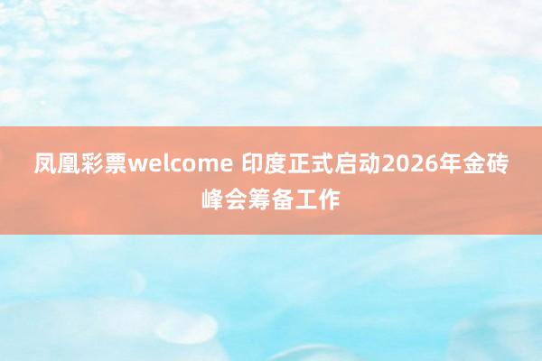 凤凰彩票welcome 印度正式启动2026年金砖峰会筹备工作
