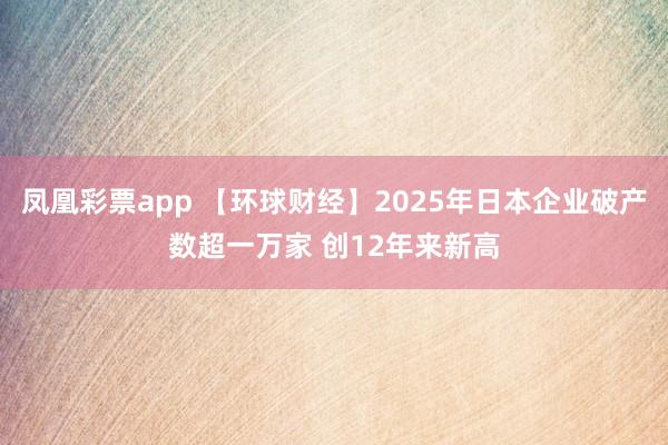 凤凰彩票app 【环球财经】2025年日本企业破产数超一万家 创12年来新高