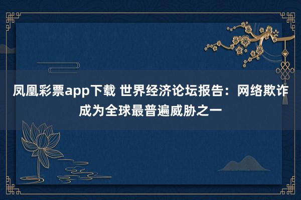 凤凰彩票app下载 世界经济论坛报告：网络欺诈成为全球最普遍威胁之一
