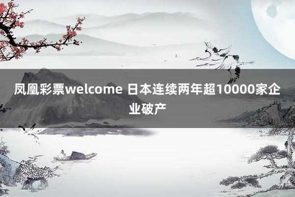 凤凰彩票welcome 日本连续两年超10000家企业破产