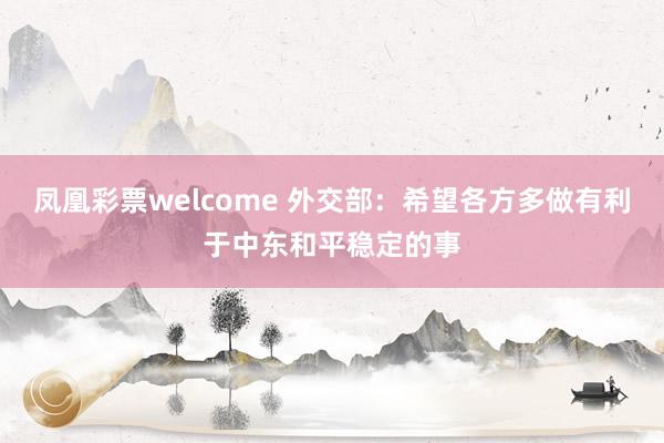 凤凰彩票welcome 外交部：希望各方多做有利于中东和平稳定的事