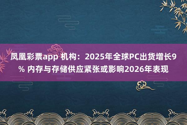 凤凰彩票app 机构：2025年全球PC出货增长9% 内存与存储供应紧张或影响2026年表现