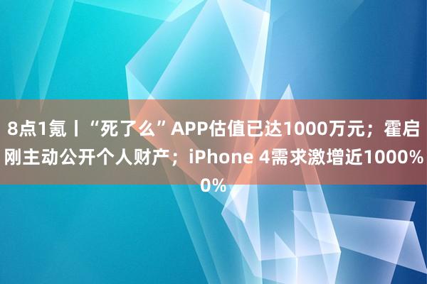 8点1氪丨“死了么”APP估值已达1000万元；霍启刚主动公开个人财产；iPhone 4需求激增近1000%