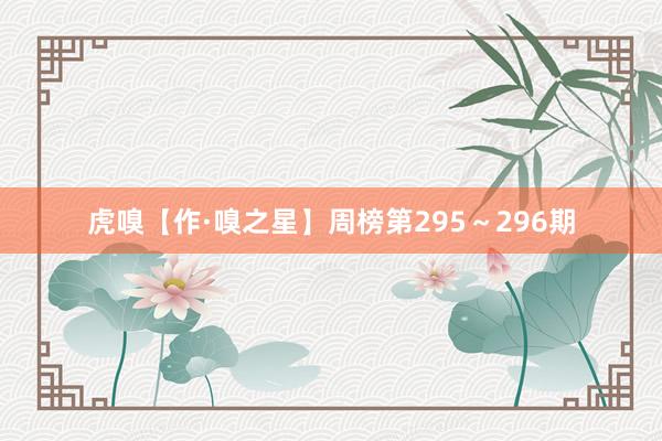虎嗅【作·嗅之星】周榜第295～296期