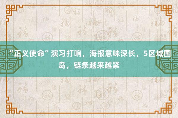 “正义使命”演习打响，海报意味深长，5区域围岛，链条越来越紧