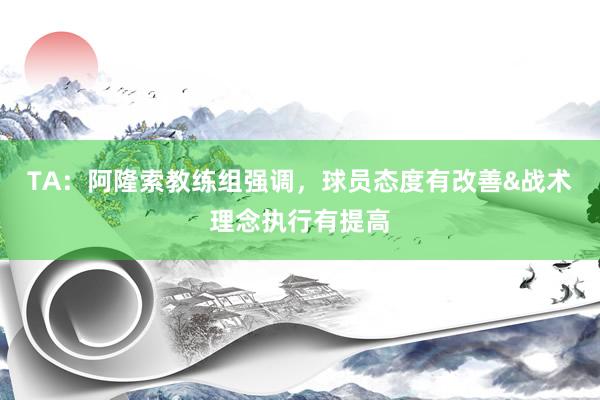TA：阿隆索教练组强调，球员态度有改善&战术理念执行有提高