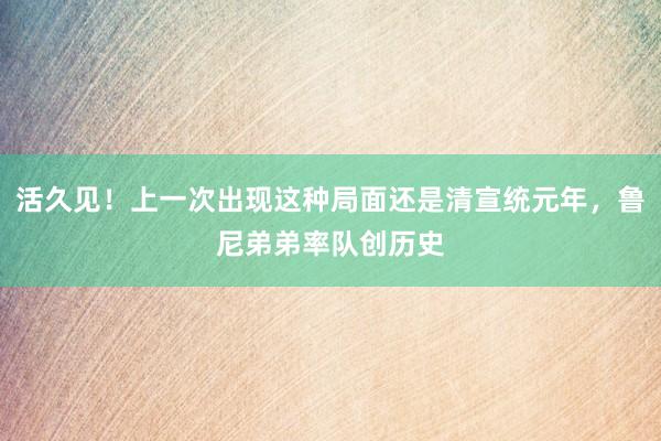 活久见！上一次出现这种局面还是清宣统元年，鲁尼弟弟率队创历史