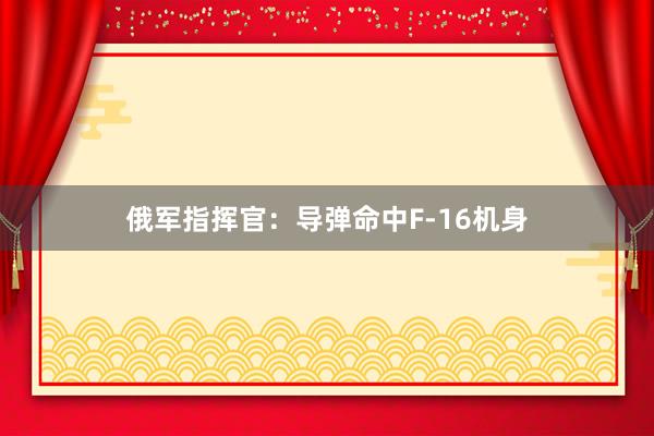 俄军指挥官：导弹命中F-16机身