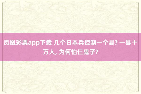 凤凰彩票app下载 几个日本兵控制一个县? 一县十万人, 为何怕仨鬼子?