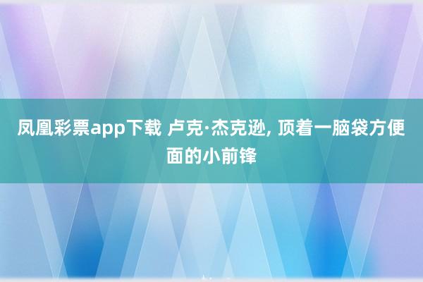 凤凰彩票app下载 卢克·杰克逊, 顶着一脑袋方便面的小前锋