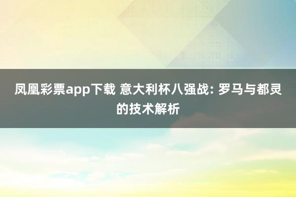 凤凰彩票app下载 意大利杯八强战: 罗马与都灵的技术解析