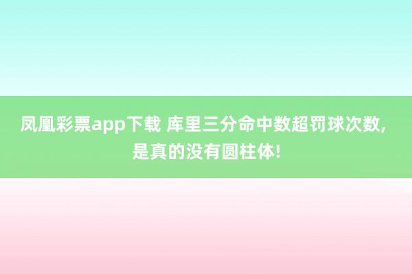 凤凰彩票app下载 库里三分命中数超罚球次数, 是真的没有圆柱体!