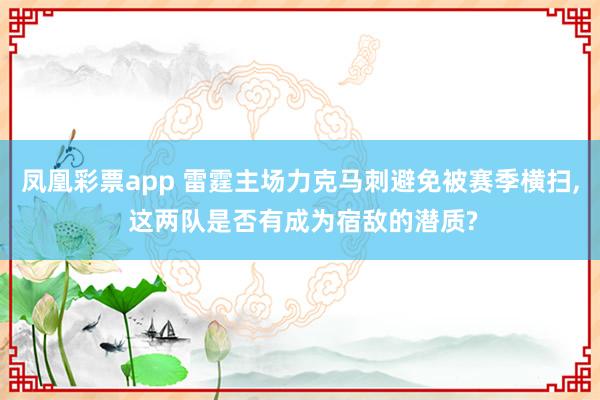 凤凰彩票app 雷霆主场力克马刺避免被赛季横扫, 这两队是否有成为宿敌的潜质?