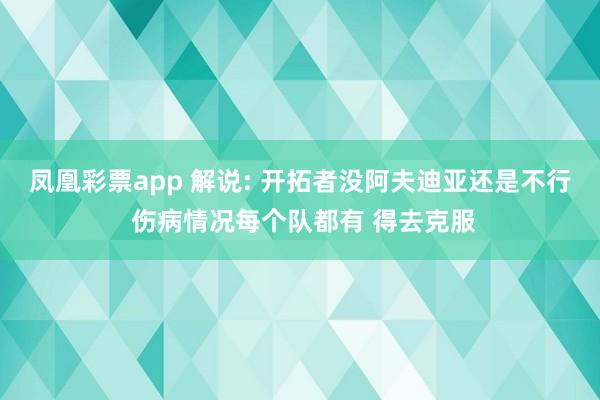 凤凰彩票app 解说: 开拓者没阿夫迪亚还是不行 伤病情况每个队都有 得去克服