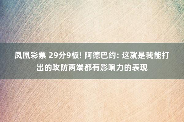凤凰彩票 29分9板! 阿德巴约: 这就是我能打出的攻防两端都有影响力的表现