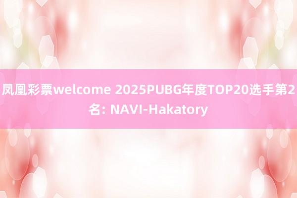 凤凰彩票welcome 2025PUBG年度TOP20选手第2名: NAVI-Hakatory