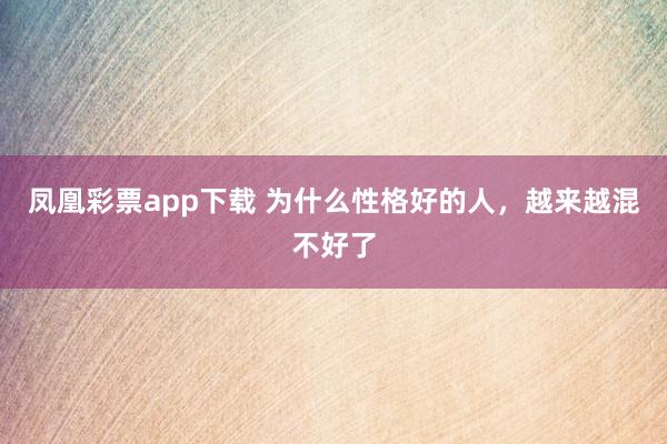 凤凰彩票app下载 为什么性格好的人,越来越混不好了