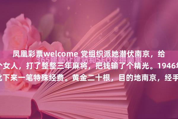 凤凰彩票welcome 党组织派她潜伏南京,给了二十根金条。结果这个女人,打了整整三年麻将,把钱输了个精光。1946年的某个秋夜,延安方面批下来一笔特殊经费。黄金二十根,目的地南京,经手人陈修良。这笔钱的使用记录,后来成了组织内部的一桩"悬案"。三年后账面清零,连本带利全砸进了麻将桌,还倒贴了不少...